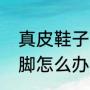 真皮鞋子前面顶脚怎么办（鞋子小顶脚怎么办）