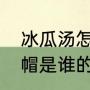 冰瓜汤怎么做（植物大战僵尸冰瓜绒帽是谁的装饰品）