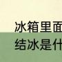 冰箱里面结冰了怎么回事（冰箱里面结冰是什么原因引起的）