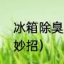 冰箱除臭最快办法（冰箱除臭去味小妙招）