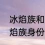冰焰族和冰族是什么关系（樱空释冰焰族身份暴露）