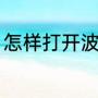 怎样打开波子汽水（如何开波子汽水）