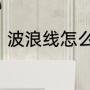 波浪线怎么打（excel波浪线怎么打）