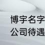博宇名字的含义（沈阳博宇科技有限公司待遇）