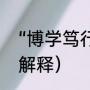 “博学笃行”的意思是什么（博学笃行解释）
