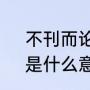 不刊而论的意思是什么（不刊之论，是什么意思）