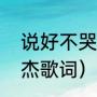 说好不哭的歌词谁写的（说好不哭周杰歌词）