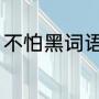 不怕黑词语（黑怕不怕黑是什么意思）