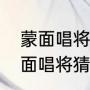蒙面唱将猜猜猜扭扭转不停是谁（蒙面唱将猜猜猜怎么没有了）