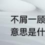 不屑一顾的意思是什么（不屑一顾的意思是什么）