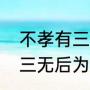 不孝有三无后为大什么意思（不孝有三无后为大是什么意思）