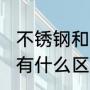 不锈钢和铁区别（201202304不锈钢有什么区别）