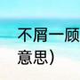 不屑一顾是什么意思（不屑一顾什么意思）