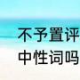 不予置评的意思是什么（不予置评是中性词吗）