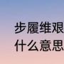 步履维艰是什么意思（步履维艰的步什么意思）