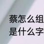蔡怎么组词两个字的（蔡字拆开分别是什么字）