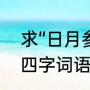 求“日月参辰”的解释（含有辰和杰的四字词语）