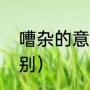 嘈杂的意思是什么（噪杂和嘈杂的区别）