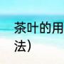 茶叶的用途有哪些（茶叶的用途和用法）