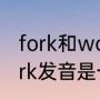 fork和work读音一样吗（horse和fork发音是一致的吗）
