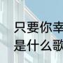 只要你幸福原唱（最爱我的人别紧张是什么歌）