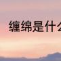 缠绵是什么意思（缠绵是什么意思）