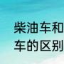 柴油车和汽油车差别（柴油车与汽油车的区别）