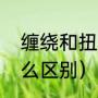 缠绕和扭转的区别（萦绕和缠绕有什么区别）