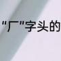 “厂”字头的字有哪些（厂字头有啥字）