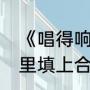 《唱得响亮》的歌词（唱得()(在括号里填上合适的词语)）