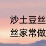 炒土豆丝的做法步骤详细（炒马铃薯丝家常做法）