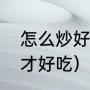 怎么炒好吃的土豆片（土豆片如何炒才好吃）