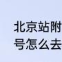 北京站附近的旅游景点（北京朝内81号怎么去啊）