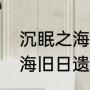 沉眠之海怎么进（创造与魔法沉眠之海旧日遗迹）
