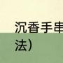 沉香手串保养方法（沉香手串保养方法）
