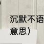 沉默不语的意思和造句（沉默不语的意思）
