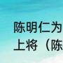 陈明仁为什么授上将，陈明仁为何是上将（陈明仁实力）