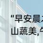“早安晨之美”的下一句是什么（晨烹山蔬美,午漱石泉洁啥意思）