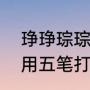 琤琤琮琮的读音是什么（“琤”字怎么用五笔打啊求高手）