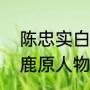 陈忠实白鹿原有多少稿费（陈忠实白鹿原人物原型）