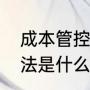 成本管控方法和手段（成本控制的方法是什么）