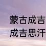 蒙古成吉思汗后代排序（我国有多少成吉思汗的后裔）