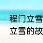 程门立雪的故事原文（简单讲讲程门立雪的故事）