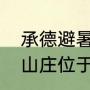 承德避暑山庄位于哪个省（承德避暑山庄位于哪里）
