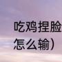 吃鸡捏脸代码怎么输（吃鸡捏脸代码怎么输）