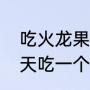 吃火龙果对人有什么好处和坏处（每天吃一个火龙果害处）