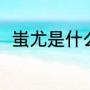 蚩尤是什么意思（蚩尤是什么动物）