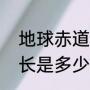 地球赤道周长是多少（地球赤道的周长是多少）