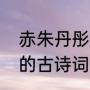 赤朱丹彤的彤是什么意思（有关丹彤的古诗词）