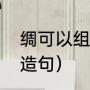 绸可以组什么词（绸字该怎么组词和造句）